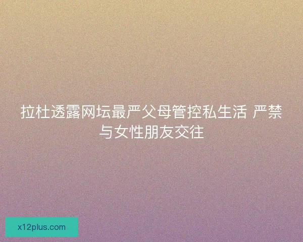 拉杜透露网坛最严父母管控私生活 严禁与女性朋友交往 拉杜透露网坛最严父母管控私生活 严禁与女性朋友交往