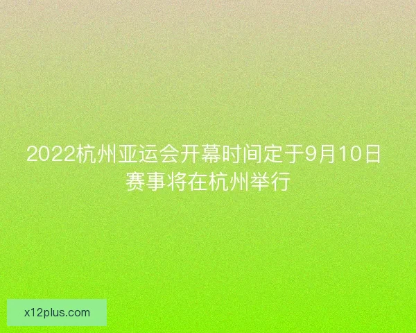 2022杭州亚运会开幕时间定于9月10日 赛事将在杭州举行