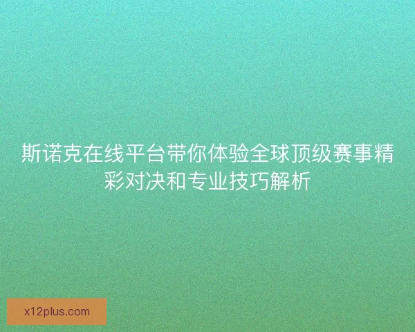 斯诺克在线平台带你体验全球顶级赛事精彩对决和专业技巧解析 斯诺克在线平台带你体验全球顶级赛事精彩对决和专业技巧解析