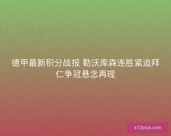 德甲最新积分战报 勒沃库森连胜紧追拜仁争冠悬念再现 德甲最新积分战报 勒沃库森连胜紧追拜仁争冠悬念再现