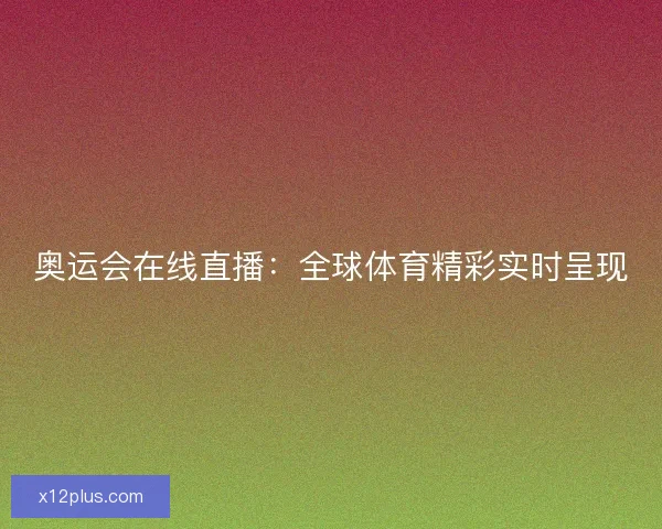 奥运会在线直播:全球体育精彩实时呈现 奥运会在线直播:全球体育精彩实时呈现
