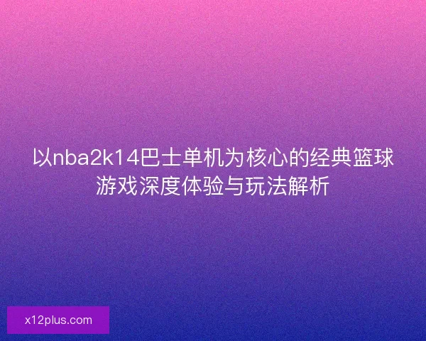 以nba2k14巴士单机为核心的经典篮球游戏深度体验与玩法解析