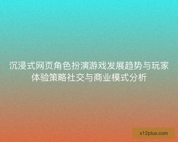 沉浸式网页角色扮演游戏发展趋势与玩家体验策略社交与商业模式分析