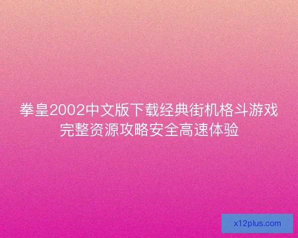 拳皇2002中文版下载经典街机格斗游戏完整资源攻略安全高速体验