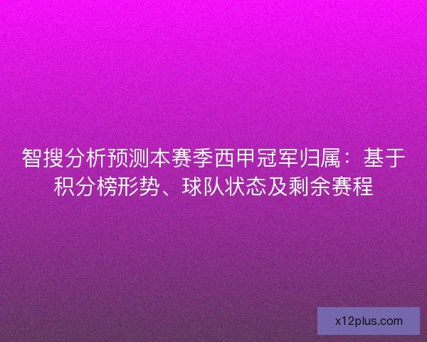 智搜分析预测本赛季西甲冠军归属:基于积分榜形势、球队状态及剩余赛程 智搜分析预测本赛季西甲冠军归属:基于积分榜形势、球队状态及剩余赛程